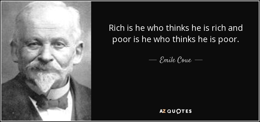 Rich is he who thinks he is rich and poor is he who thinks he is poor. - Emile Coue