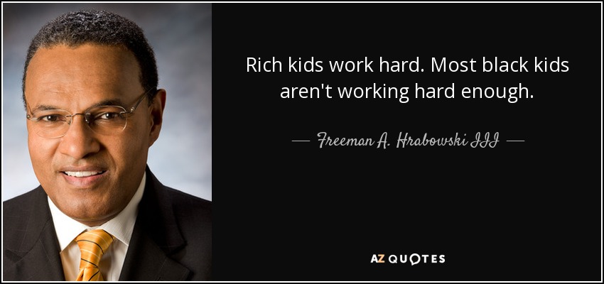 Rich kids work hard. Most black kids aren't working hard enough. - Freeman A. Hrabowski III