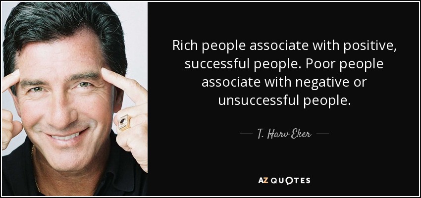 Rich people associate with positive, successful people. Poor people associate with negative or unsuccessful people. - T. Harv Eker