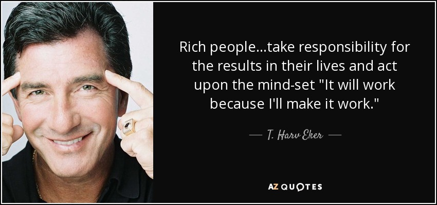 Rich people...take responsibility for the results in their lives and act upon the mind-set 
