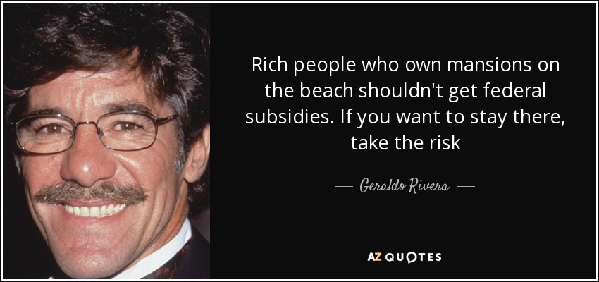 Rich people who own mansions on the beach shouldn't get federal subsidies. If you want to stay there, take the risk - Geraldo Rivera
