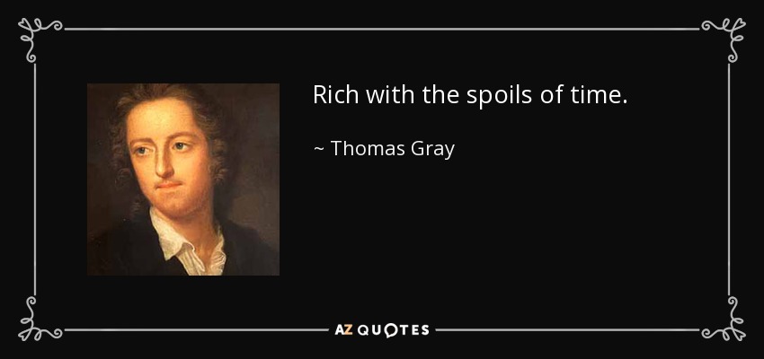 Rich with the spoils of time. - Thomas Gray