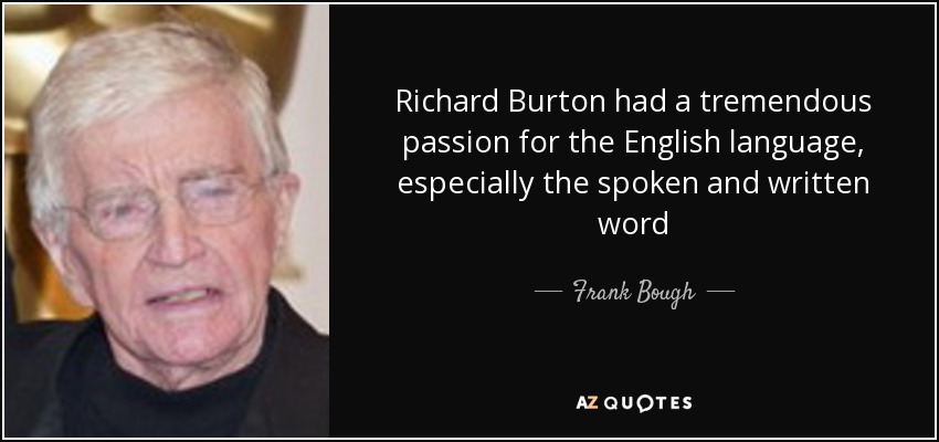 Richard Burton had a tremendous passion for the English language, especially the spoken and written word - Frank Bough