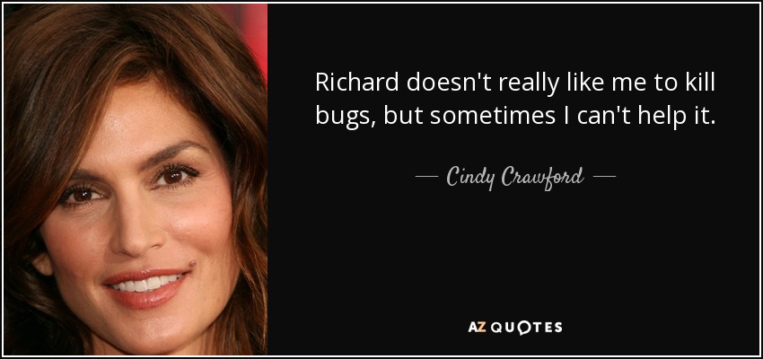 Richard doesn't really like me to kill bugs, but sometimes I can't help it. - Cindy Crawford