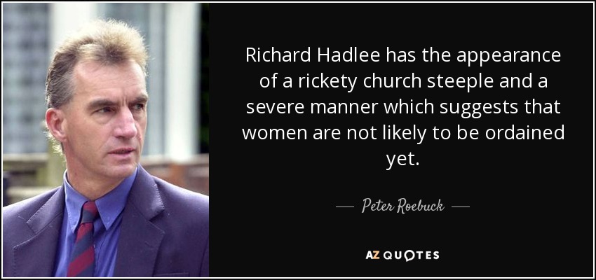 Richard Hadlee has the appearance of a rickety church steeple and a severe manner which suggests that women are not likely to be ordained yet. - Peter Roebuck