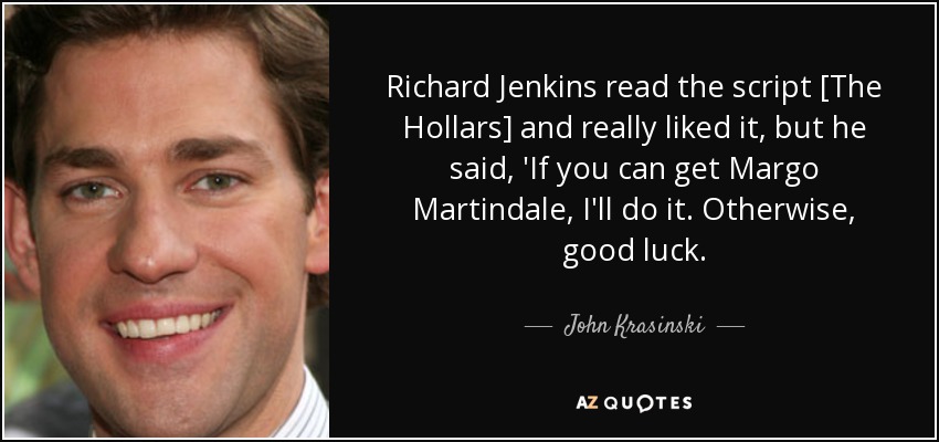 Richard Jenkins read the script [The Hollars] and really liked it, but he said, 'If you can get Margo Martindale, I'll do it. Otherwise, good luck. - John Krasinski