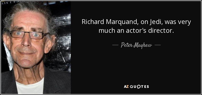 Richard Marquand, on Jedi, was very much an actor's director. - Peter Mayhew