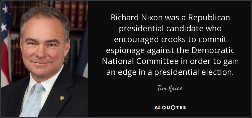 Richard Nixon was a Republican presidential candidate who encouraged crooks to commit espionage against the Democratic National Committee in order to gain an edge in a presidential election. - Tim Kaine