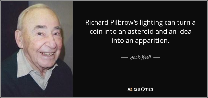 Richard Pilbrow's lighting can turn a coin into an asteroid and an idea into an apparition. - Jack Kroll