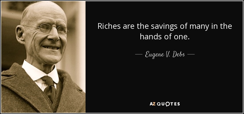 Riches are the savings of many in the hands of one. - Eugene V. Debs