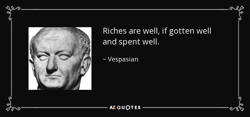 Riches are well, if gotten well and spent well. - Vespasian