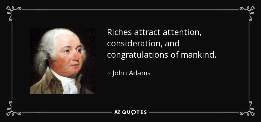 Riches attract attention, consideration, and congratulations of mankind. - John Adams