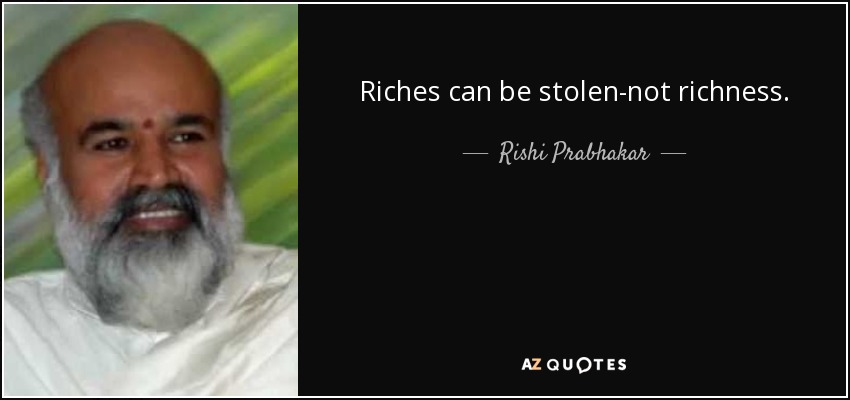 Riches can be stolen-not richness. - Rishi Prabhakar