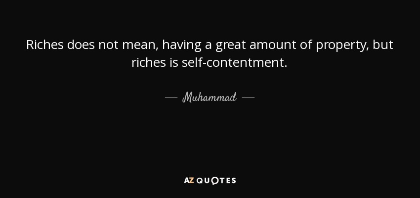 Riches does not mean, having a great amount of property, but riches is self-contentment. - Muhammad