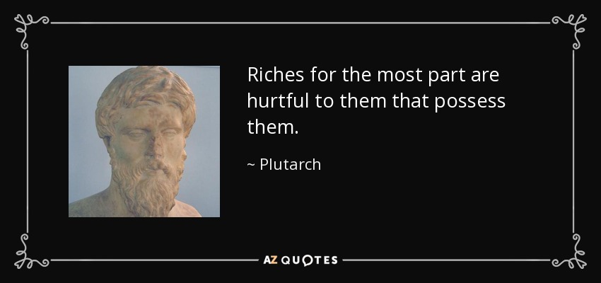 Riches for the most part are hurtful to them that possess them. - Plutarch