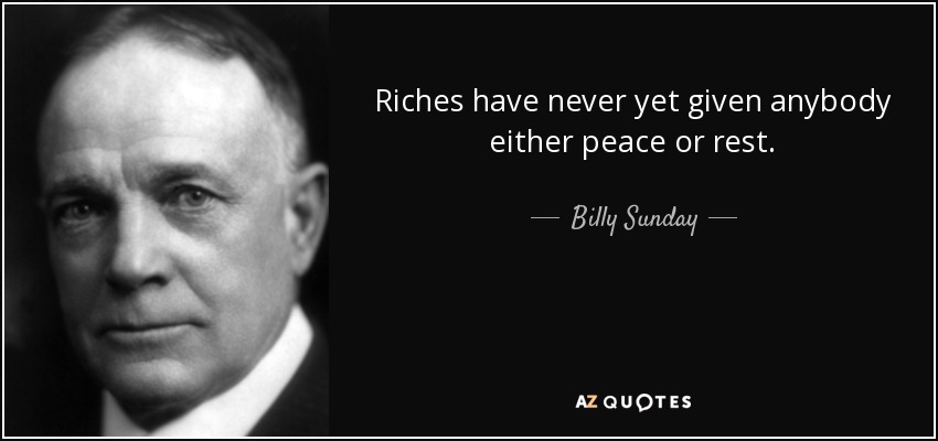 Riches have never yet given anybody either peace or rest. - Billy Sunday