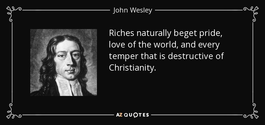 Riches naturally beget pride, love of the world, and every temper that is destructive of Christianity. - John Wesley