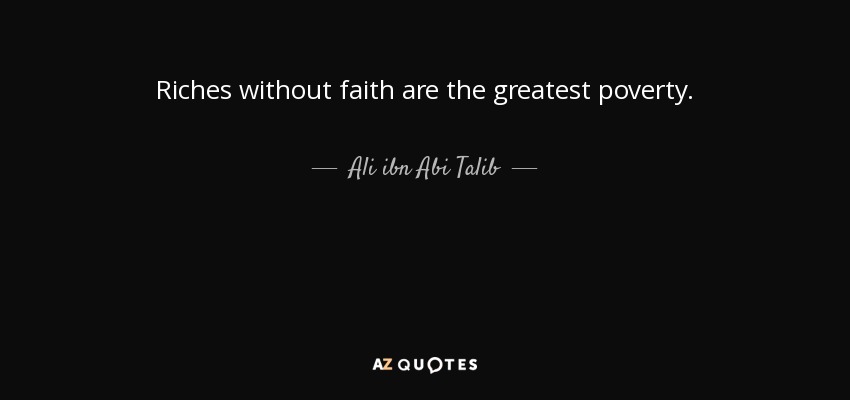 Riches without faith are the greatest poverty. - Ali ibn Abi Talib