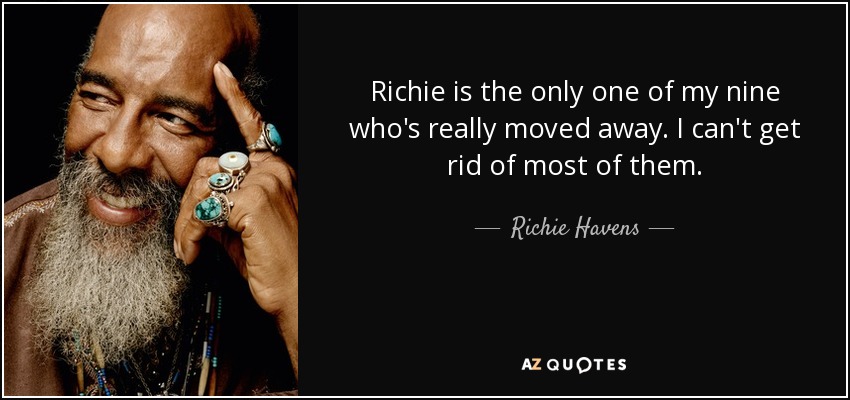 Richie is the only one of my nine who's really moved away. I can't get rid of most of them. - Richie Havens