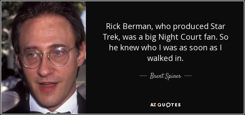 Rick Berman, who produced Star Trek, was a big Night Court fan. So he knew who I was as soon as I walked in. - Brent Spiner