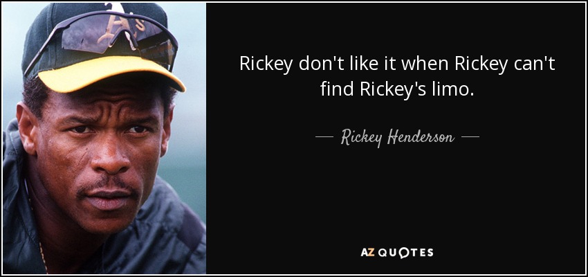 Rickey don't like it when Rickey can't find Rickey's limo. - Rickey Henderson