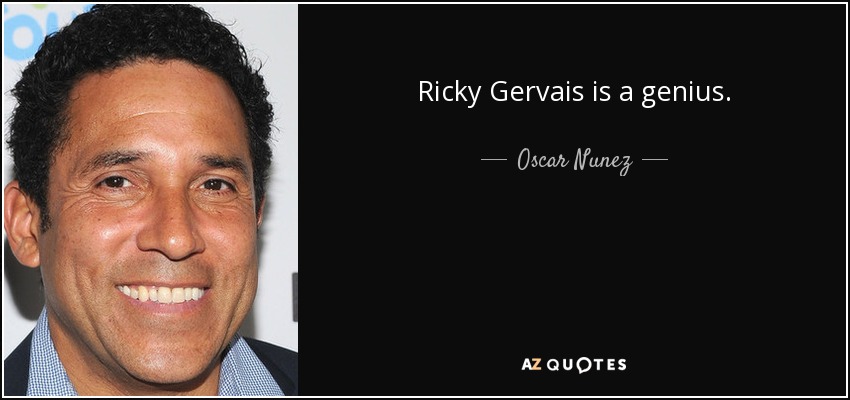 Ricky Gervais is a genius. - Oscar Nunez