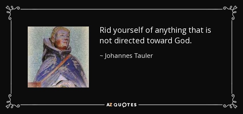 Rid yourself of anything that is not directed toward God. - Johannes Tauler