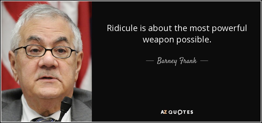Ridicule is about the most powerful weapon possible. - Barney Frank