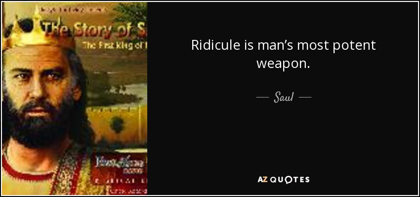 Ridicule is man’s most potent weapon. - Saul