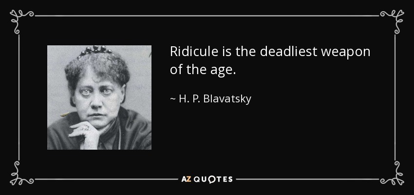 Ridicule is the deadliest weapon of the age. - H. P. Blavatsky