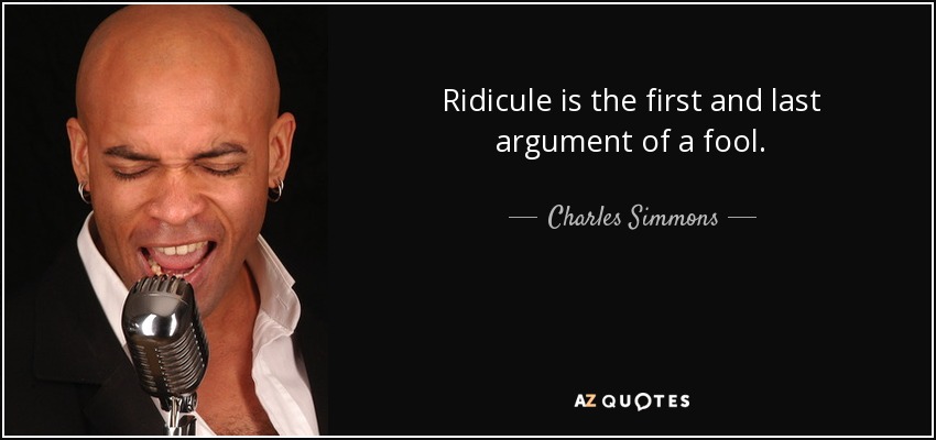 Ridicule is the first and last argument of a fool. - Charles Simmons