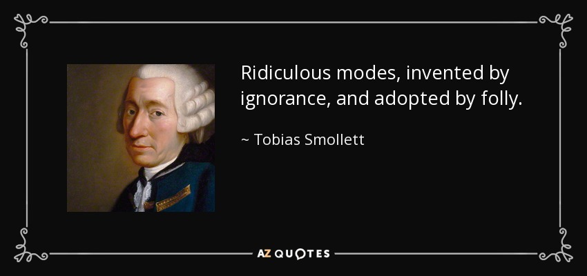 Ridiculous modes, invented by ignorance, and adopted by folly. - Tobias Smollett