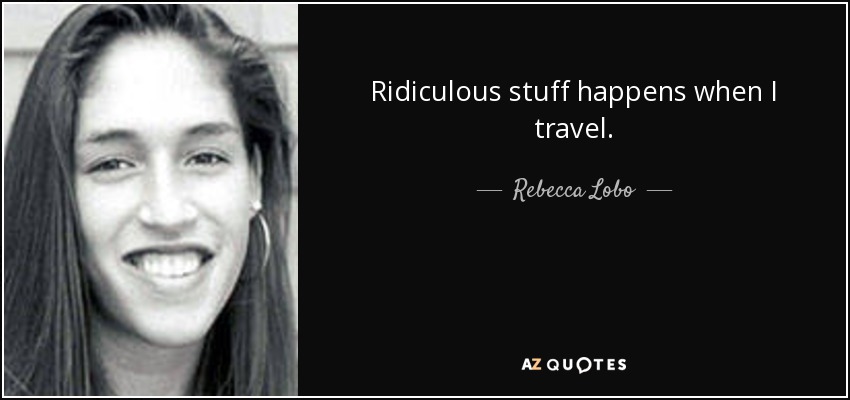 Ridiculous stuff happens when I travel. - Rebecca Lobo