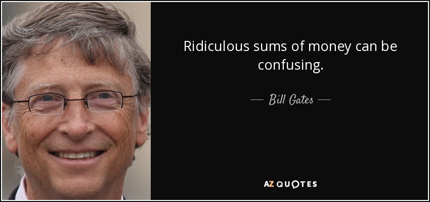 Ridiculous sums of money can be confusing. - Bill Gates