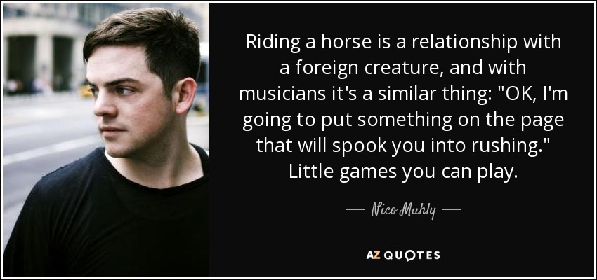 Riding a horse is a relationship with a foreign creature, and with musicians it's a similar thing: 