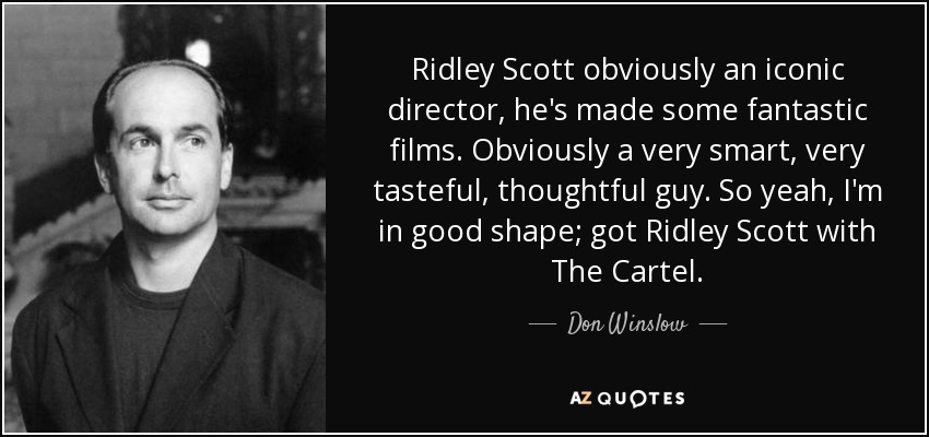 Ridley Scott obviously an iconic director, he's made some fantastic films. Obviously a very smart, very tasteful, thoughtful guy. So yeah, I'm in good shape; got Ridley Scott with The Cartel. - Don Winslow