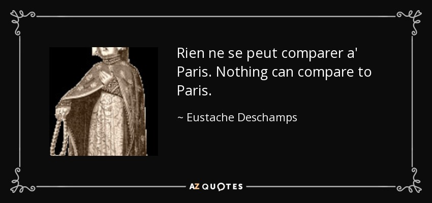 Rien ne se peut comparer a' Paris. Nothing can compare to Paris. - Eustache Deschamps