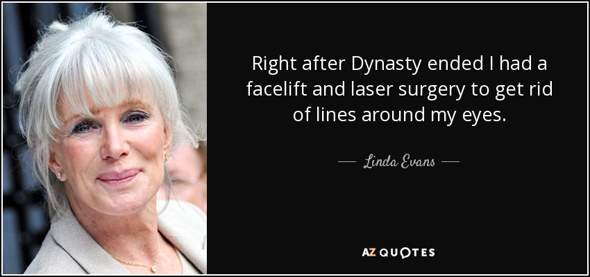 Right after Dynasty ended I had a facelift and laser surgery to get rid of lines around my eyes. - Linda Evans
