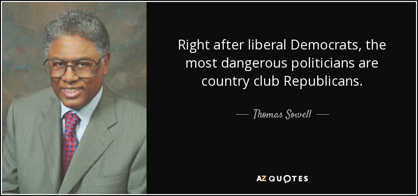 Right after liberal Democrats, the most dangerous politicians are country club Republicans. - Thomas Sowell