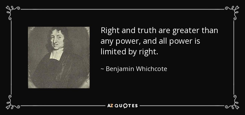 Right and truth are greater than any power, and all power is limited by right. - Benjamin Whichcote