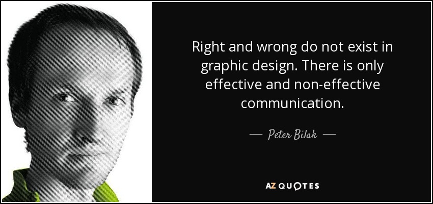 Right and wrong do not exist in graphic design. There is only effective and non-effective communication. - Peter Bilak