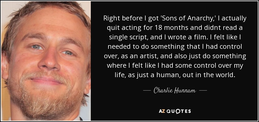 Charlie Hunnam quote Right before I got 'Sons of Anarchy,' I actually quit...