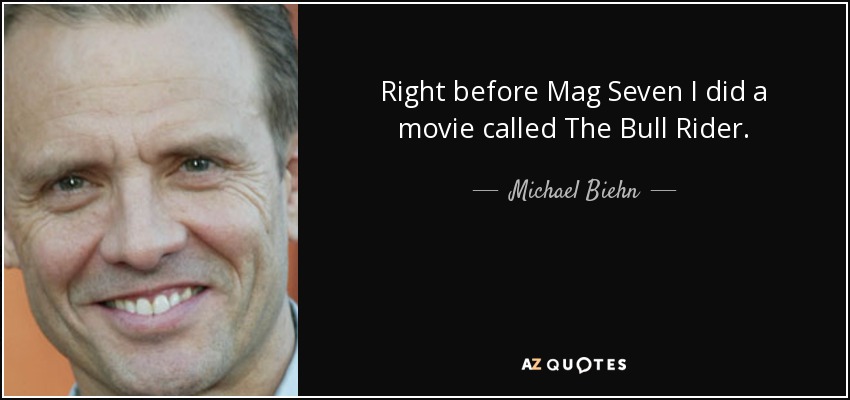 Right before Mag Seven I did a movie called The Bull Rider. - Michael Biehn