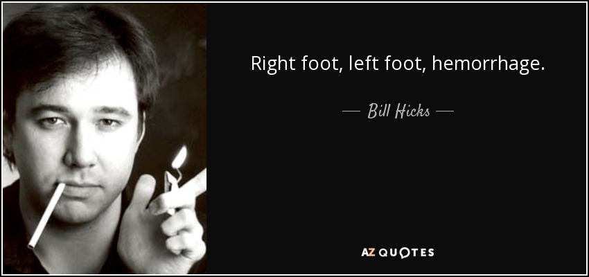 Right foot, left foot, hemorrhage. - Bill Hicks