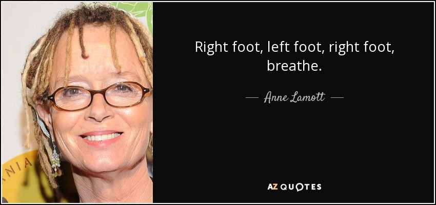 Right foot, left foot, right foot, breathe. - Anne Lamott