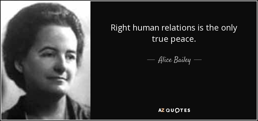 Right human relations is the only true peace. - Alice Bailey