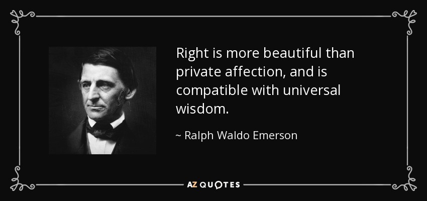 Right is more beautiful than private affection, and is compatible with universal wisdom. - Ralph Waldo Emerson
