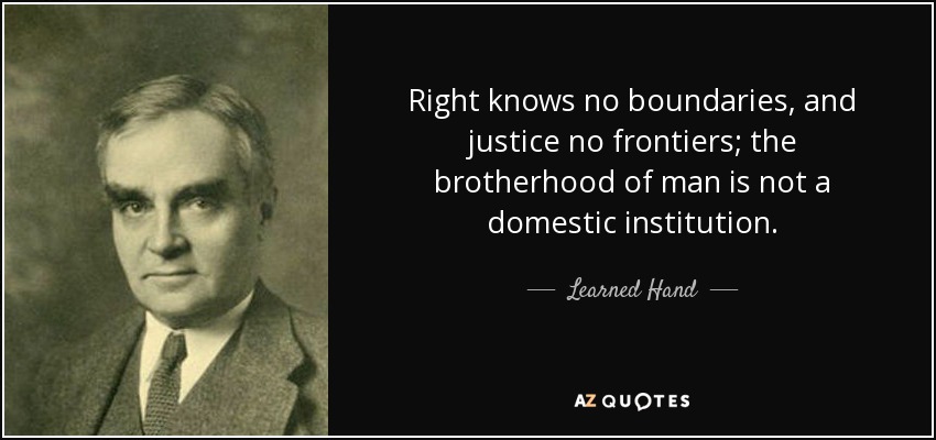 Right knows no boundaries, and justice no frontiers; the brotherhood of man is not a domestic institution. - Learned Hand