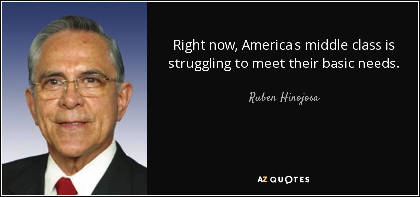 Right now, America's middle class is struggling to meet their basic needs. - Ruben Hinojosa