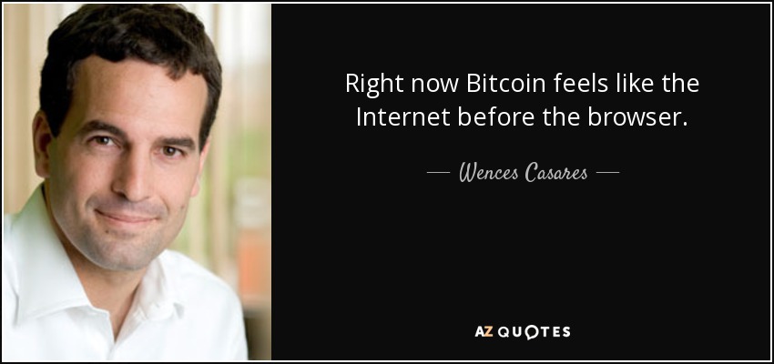 Right now Bitcoin feels like the Internet before the browser. - Wences Casares